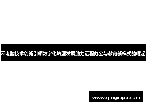 云电脑技术创新引领数字化转型发展助力远程办公与教育新模式的崛起